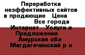 Переработка неэффективных сайтов в продающие › Цена ­ 5000-10000 - Все города Интернет » Услуги и Предложения   . Амурская обл.,Магдагачинский р-н